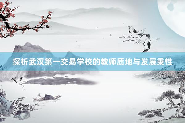 探析武汉第一交易学校的教师质地与发展秉性